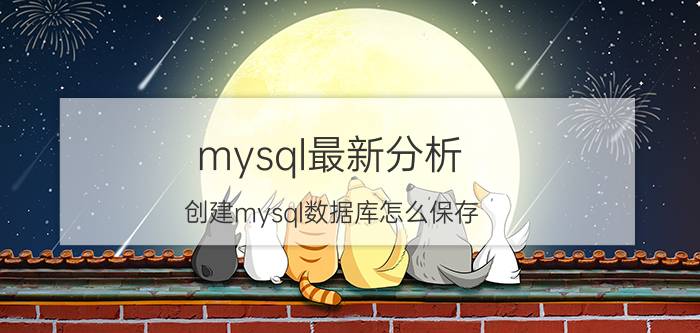 mysql最新分析 创建mysql数据库怎么保存？